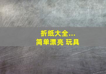 折纸大全... 简单漂亮 玩具